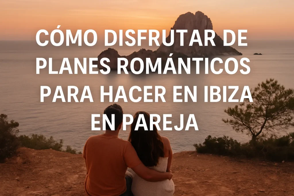 cómo disfrutar de Planes románticos para hacer en Ibiza en pareja