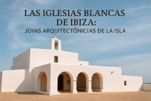 Las iglesias blancas de Ibiza: joyas arquitectónicas de la isla