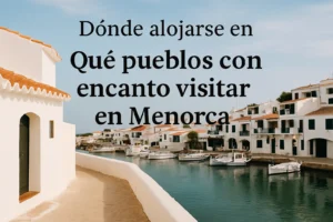 dónde alojarse en Qué pueblos con encanto visitar en Menorca